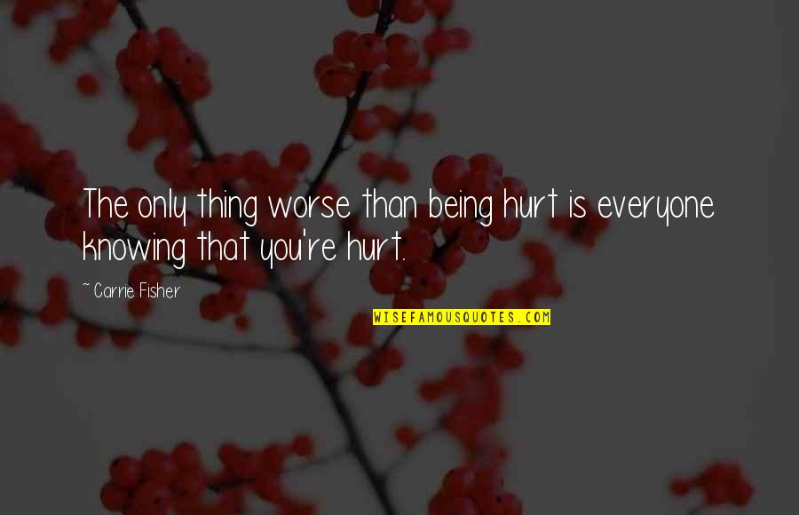 Knowing You Is The Best Thing Ever Quotes By Carrie Fisher: The only thing worse than being hurt is