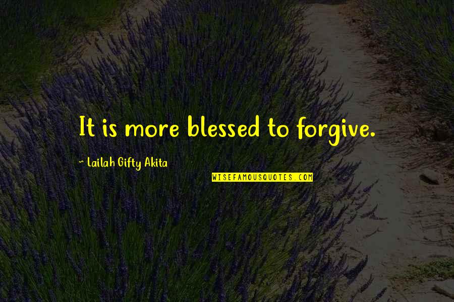 Knowing You Love Someone Quotes By Lailah Gifty Akita: It is more blessed to forgive.