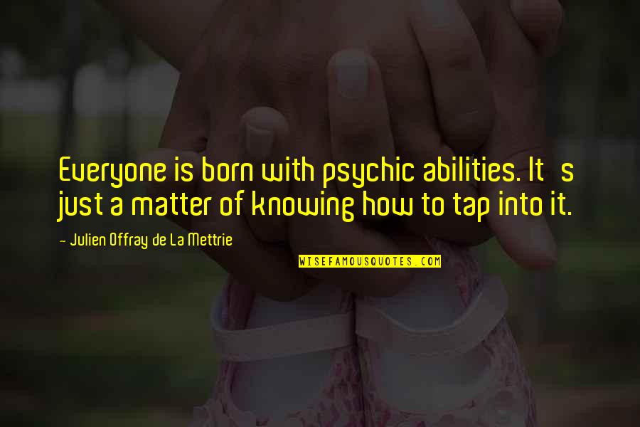 Knowing You Matter Quotes By Julien Offray De La Mettrie: Everyone is born with psychic abilities. It's just