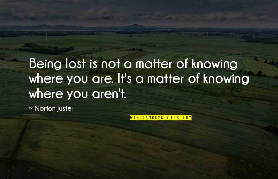 Knowing You Matter Quotes By Norton Juster: Being lost is not a matter of knowing