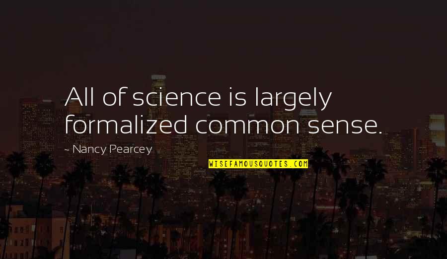 Knowing You Messed Up Quotes By Nancy Pearcey: All of science is largely formalized common sense.