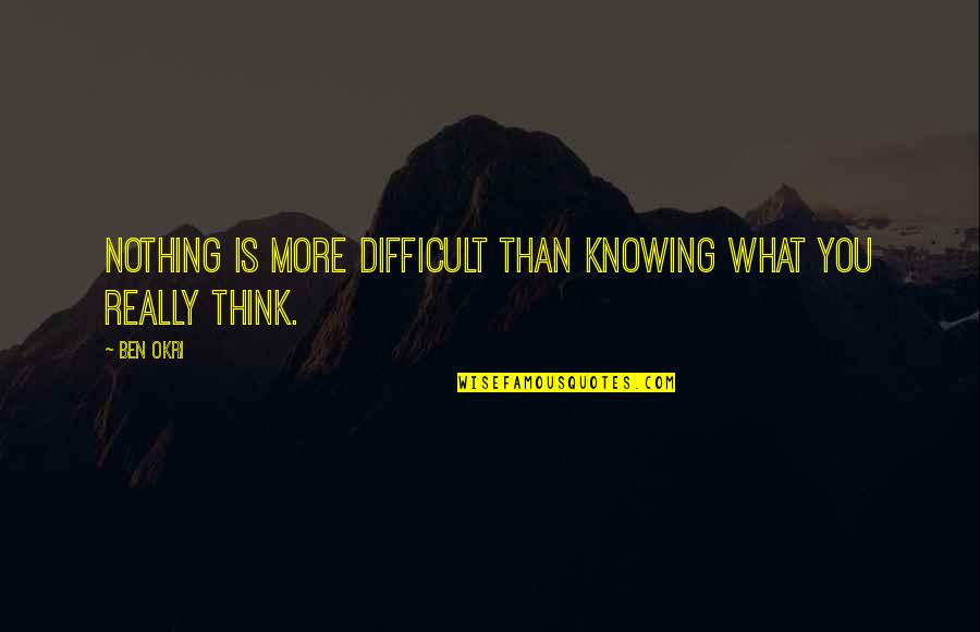 Knowing You More Quotes By Ben Okri: Nothing is more difficult than knowing what you