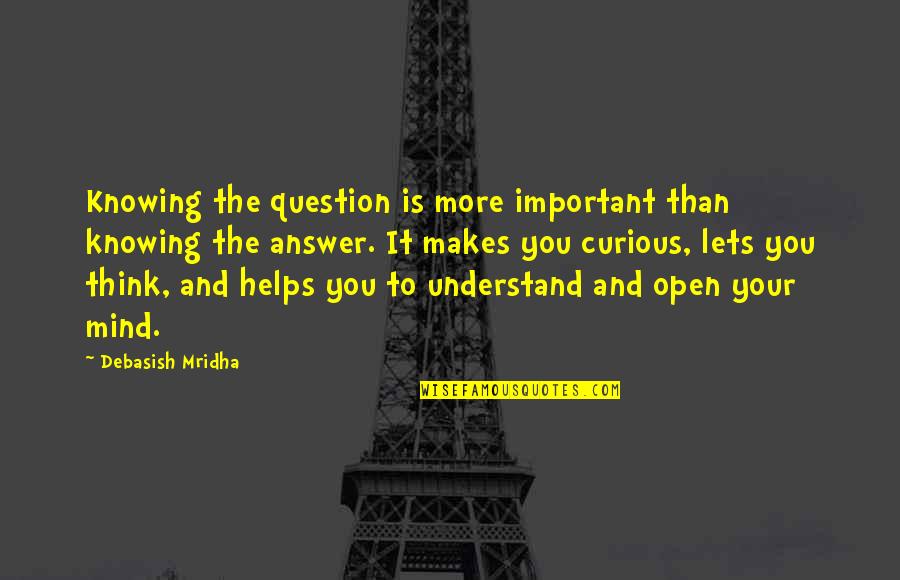 Knowing You More Quotes By Debasish Mridha: Knowing the question is more important than knowing
