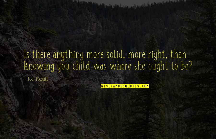 Knowing You More Quotes By Jodi Picoult: Is there anything more solid, more right, than