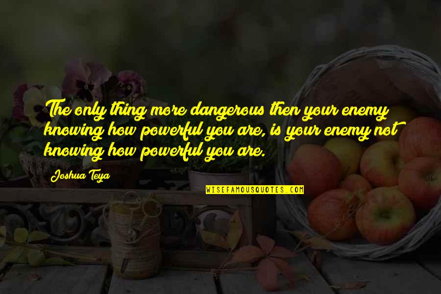 Knowing You More Quotes By Joshua Teya: The only thing more dangerous then your enemy