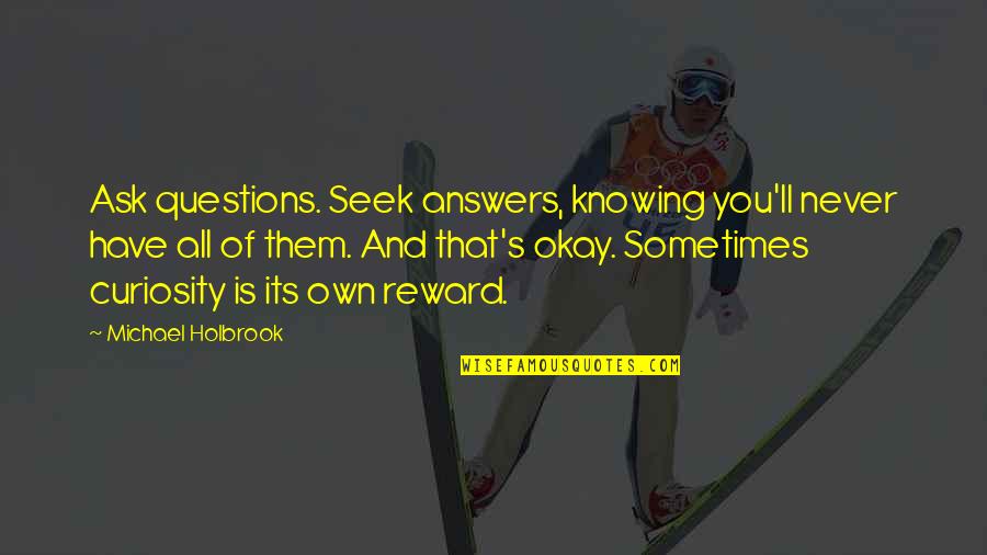Knowing You'll Be Okay Quotes By Michael Holbrook: Ask questions. Seek answers, knowing you'll never have