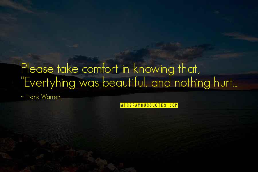 Knowing Your Beautiful Quotes By Frank Warren: Please take comfort in knowing that, "Evertyhing was