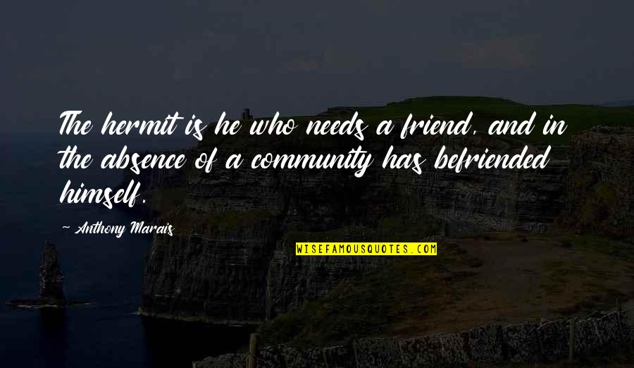 Knowing Your Best Friend Quotes By Anthony Marais: The hermit is he who needs a friend, Knowing Your Best Friend Quotes By Anthony Marais: The hermit is he who needs a friend,
