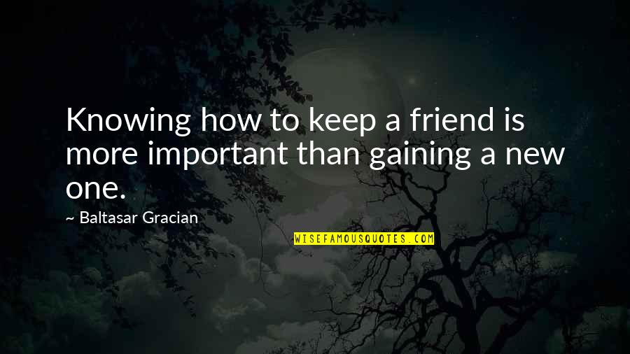 Knowing Your Best Friend Quotes By Baltasar Gracian: Knowing how to keep a friend is more Knowing Your Best Friend Quotes By Baltasar Gracian: Knowing how to keep a friend is more