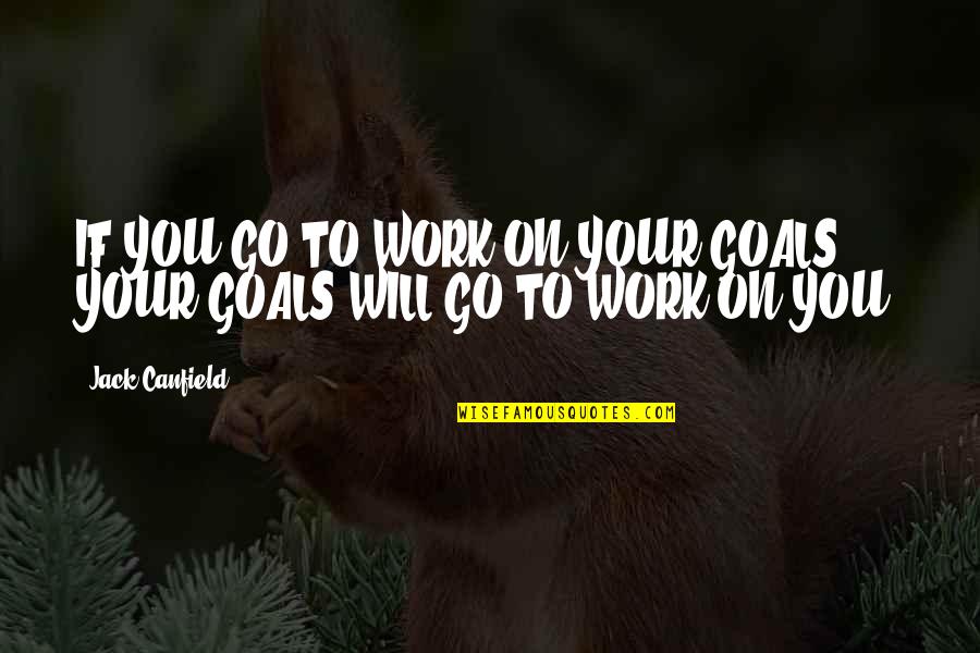 Knowing Your Best Friend Quotes By Jack Canfield: IF YOU GO TO WORK ON YOUR GOALS,