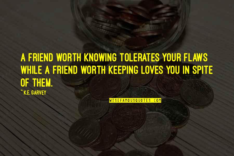 Knowing Your Best Friend Quotes By K.E. Garvey: A friend worth knowing tolerates your flaws while
