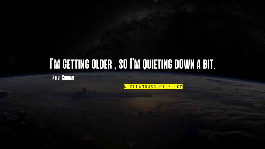 Knowing Your Best Friend Quotes By Steve Coogan: I'm getting older , so I'm quieting down Knowing Your Best Friend Quotes By Steve Coogan: I'm getting older , so I'm quieting down