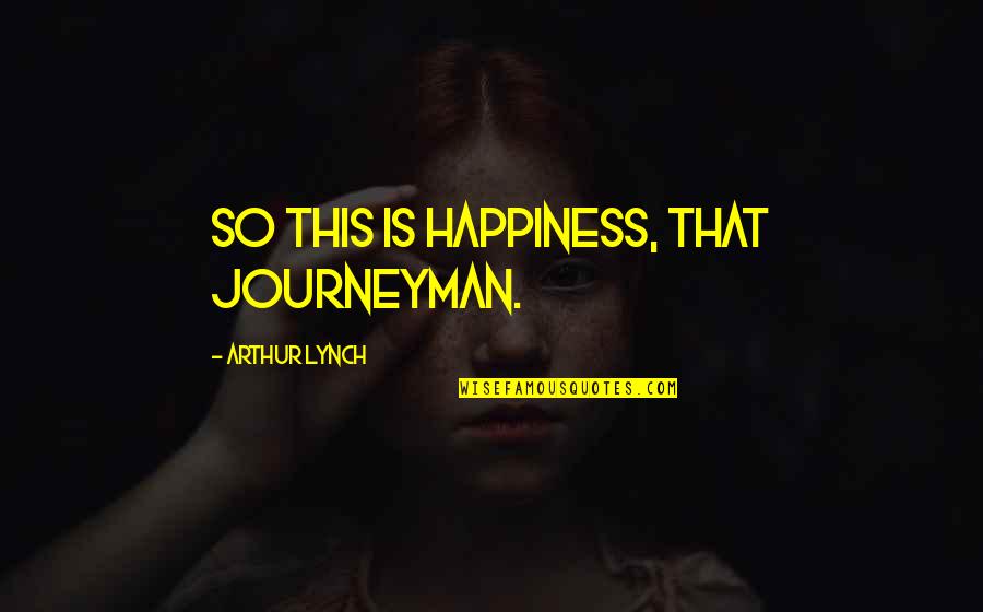 Knowing Your Employees Quotes By Arthur Lynch: So this is happiness, that journeyman.
