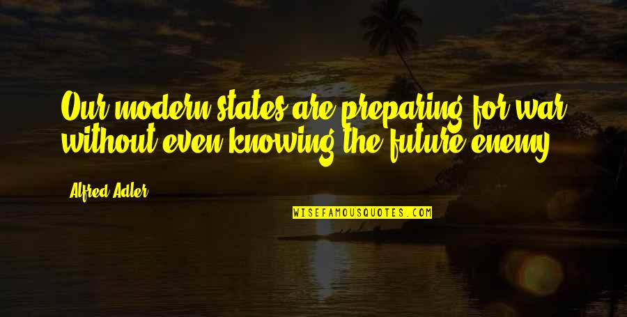 Knowing Your Future Quotes By Alfred Adler: Our modern states are preparing for war without
