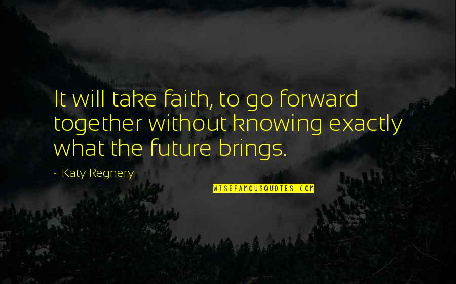 Knowing Your Future Quotes By Katy Regnery: It will take faith, to go forward together