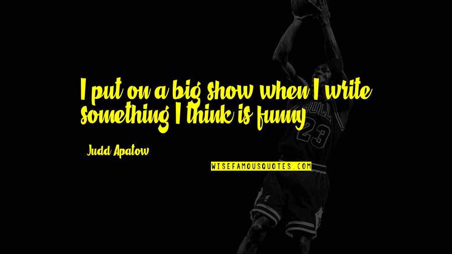 Knowing Your Lover Quotes By Judd Apatow: I put on a big show when I