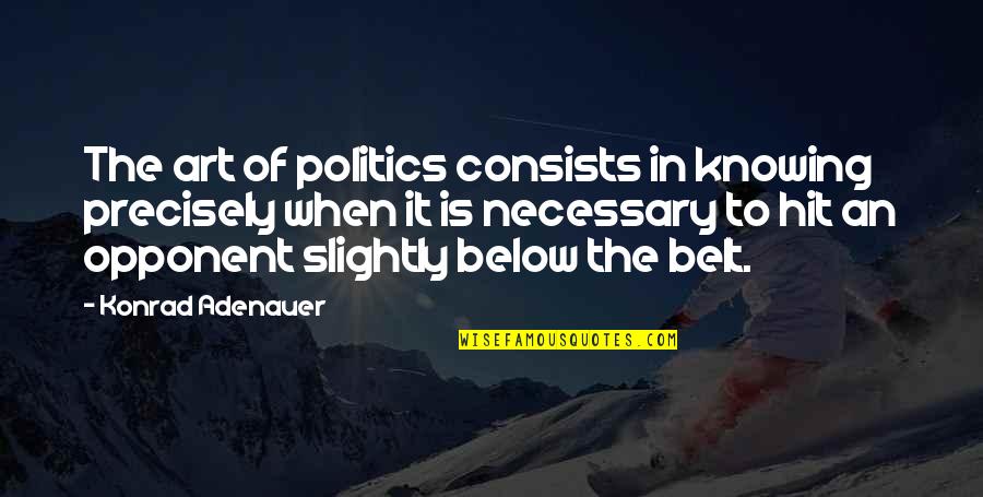 Knowing Your Opponent Quotes By Konrad Adenauer: The art of politics consists in knowing precisely