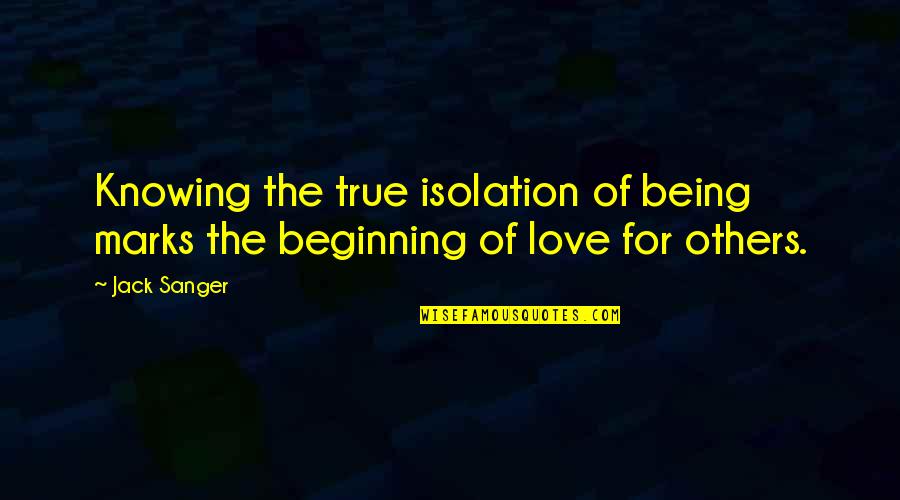 Knowing Your True Love Quotes By Jack Sanger: Knowing the true isolation of being marks the