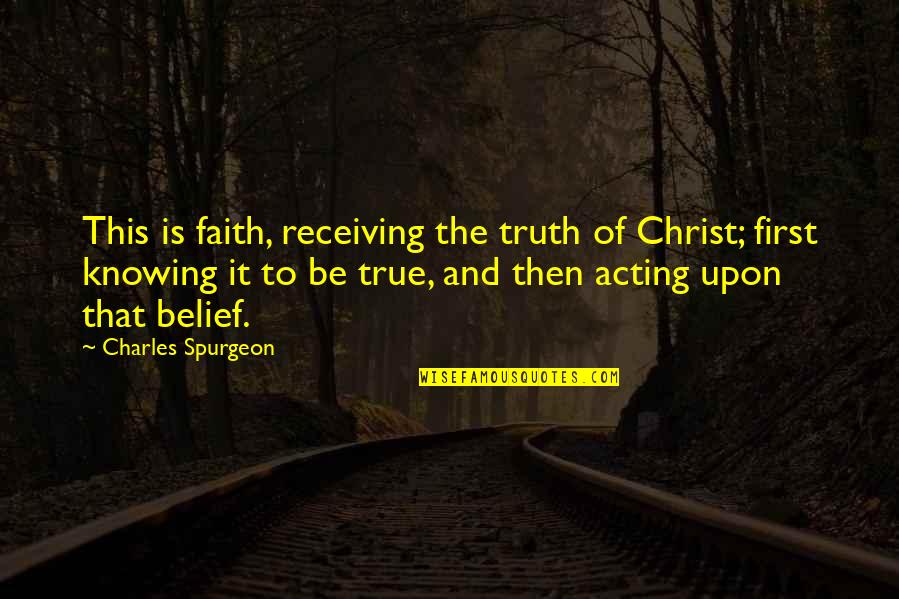 Knowing Your Truth Quotes By Charles Spurgeon: This is faith, receiving the truth of Christ;