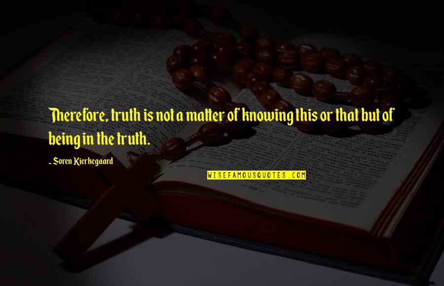 Knowing Your Truth Quotes By Soren Kierkegaard: Therefore, truth is not a matter of knowing
