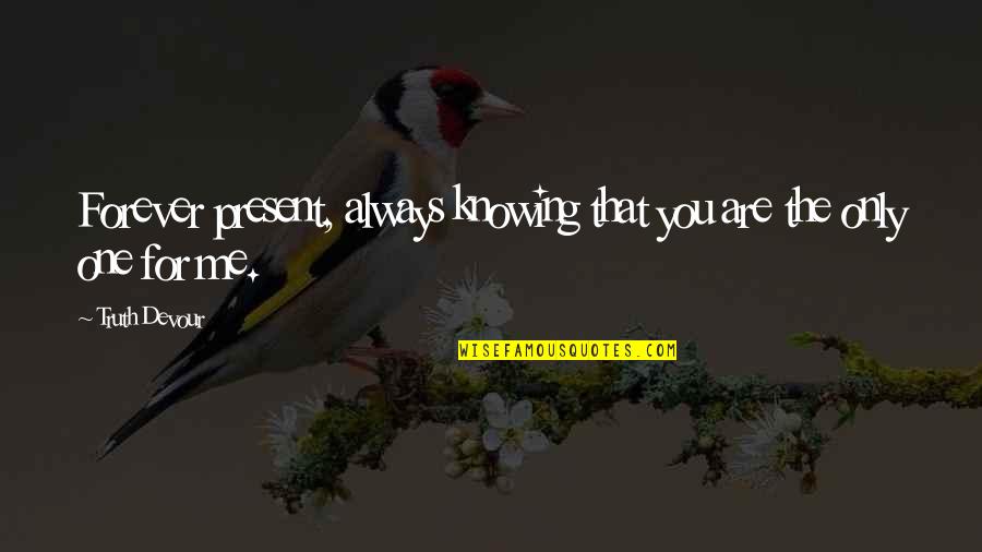 Knowing Your With The One You Love Quotes By Truth Devour: Forever present, always knowing that you are the