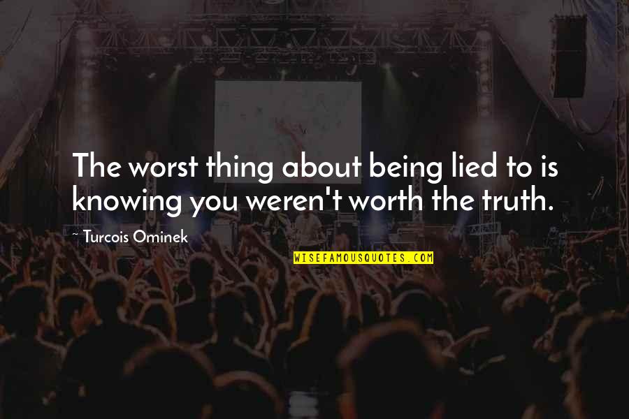 Knowing Your Worth Quotes By Turcois Ominek: The worst thing about being lied to is