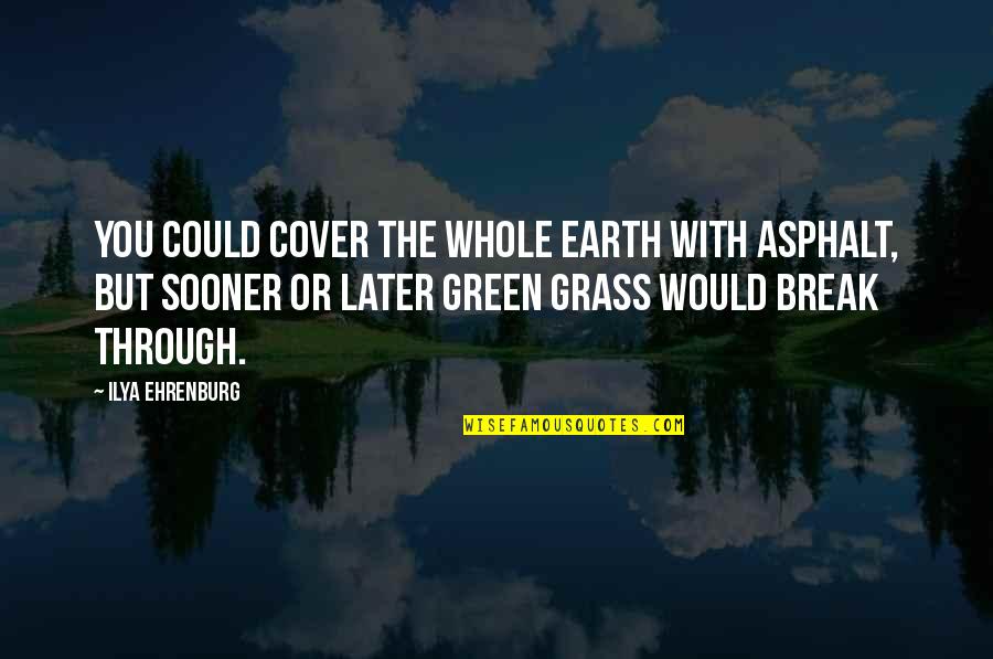 Knowing You're Beautiful Quotes By Ilya Ehrenburg: You could cover the whole earth with asphalt,