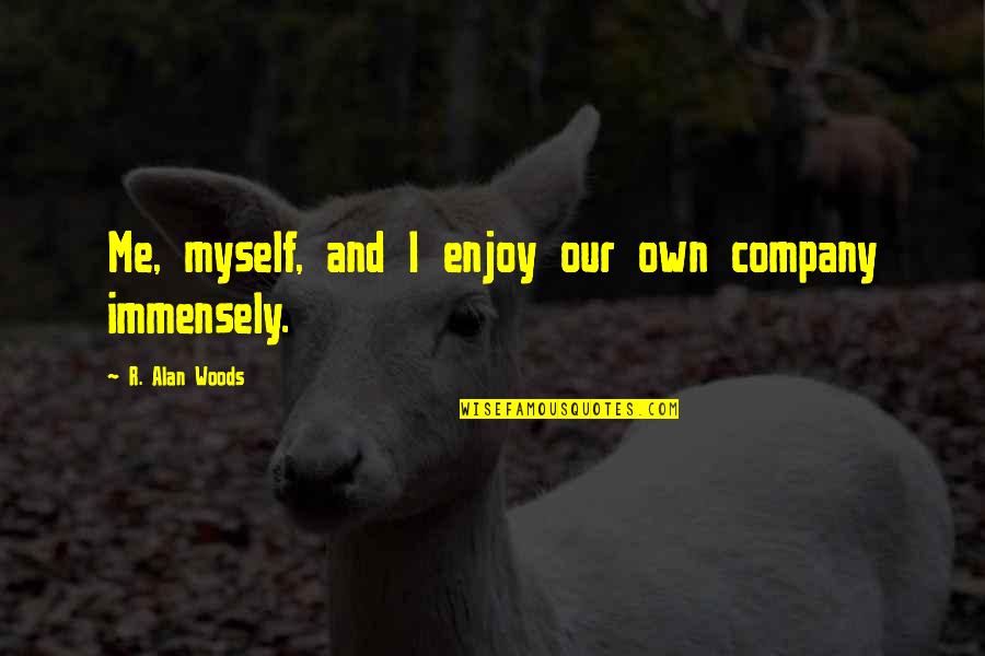 Knowing You're Beautiful Quotes By R. Alan Woods: Me, myself, and I enjoy our own company