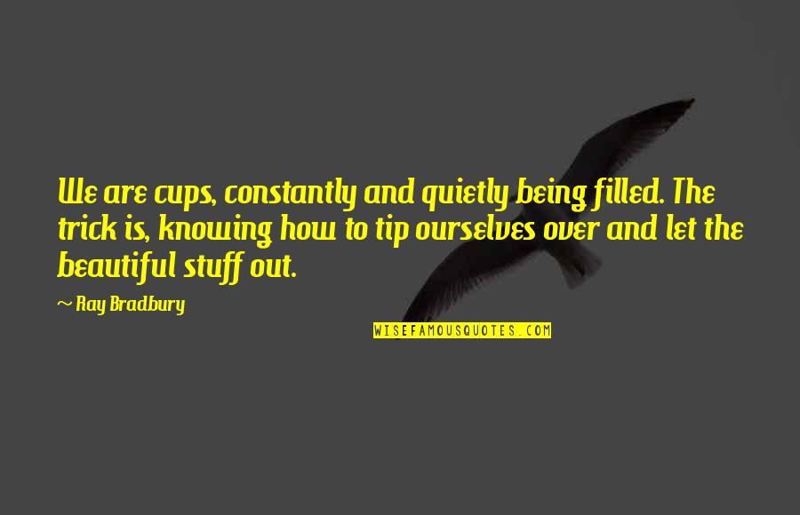 Knowing You're Beautiful Quotes By Ray Bradbury: We are cups, constantly and quietly being filled.