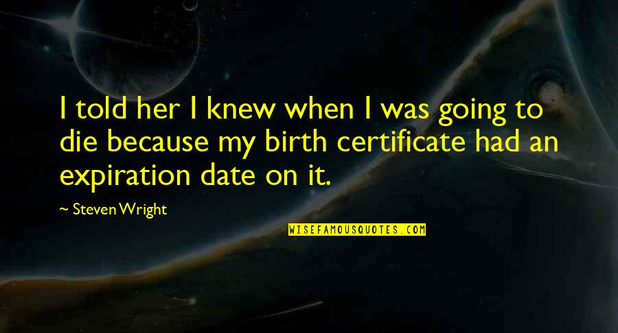 Knowing Youre Going To Die Quotes By Steven Wright: I told her I knew when I was