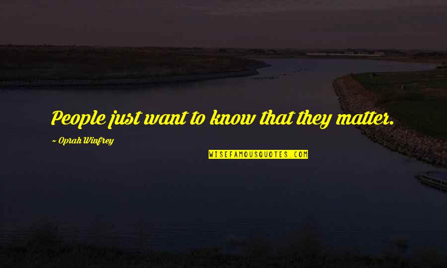 Knowing You're Meant To Be With Someone Quotes By Oprah Winfrey: People just want to know that they matter.