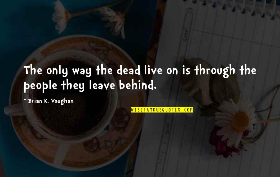 Knowingly Or Unknowingly Quotes By Brian K. Vaughan: The only way the dead live on is Knowingly Or Unknowingly Quotes By Brian K. Vaughan: The only way the dead live on is
