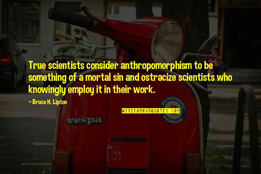 Knowingly Quotes By Bruce H. Lipton: True scientists consider anthropomorphism to be something of