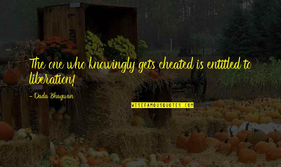 Knowingly Quotes By Dada Bhagwan: The one who knowingly gets cheated is entitled
