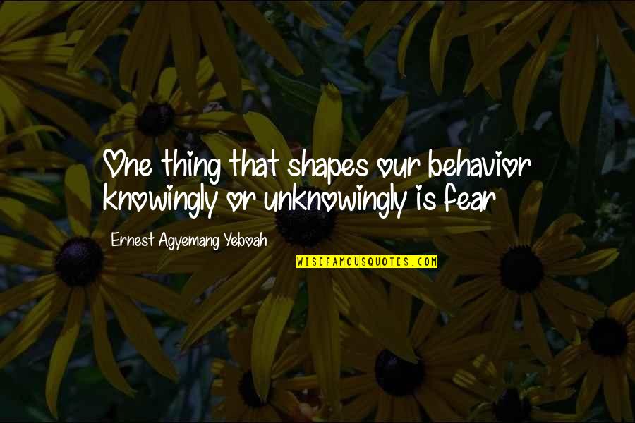 Knowingly Quotes By Ernest Agyemang Yeboah: One thing that shapes our behavior knowingly or