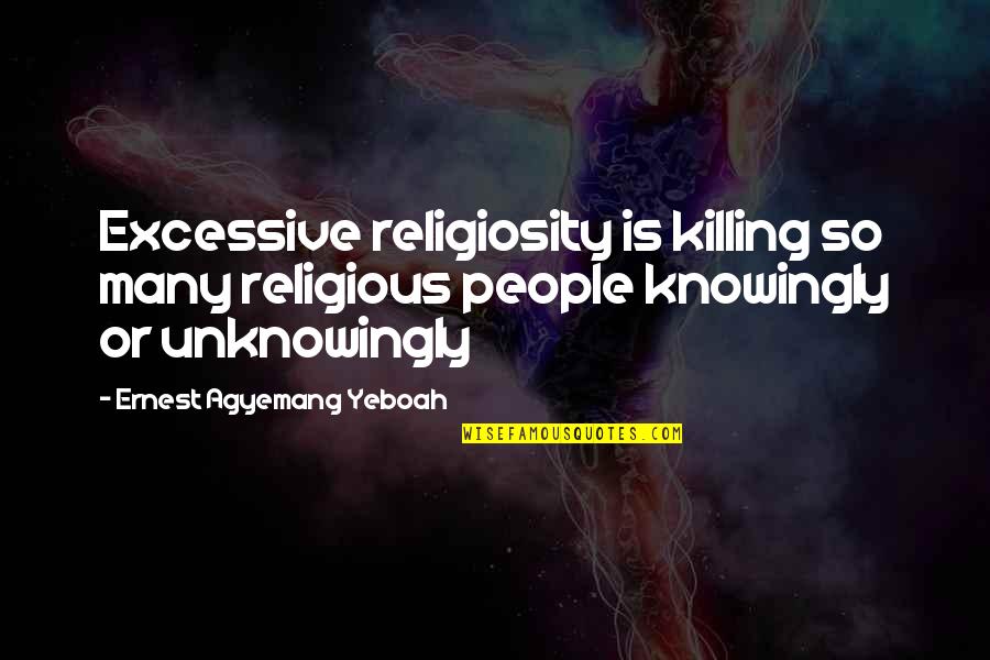 Knowingly Quotes By Ernest Agyemang Yeboah: Excessive religiosity is killing so many religious people