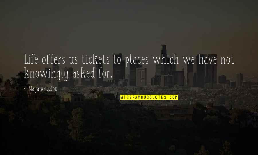 Knowingly Quotes By Maya Angelou: Life offers us tickets to places which we