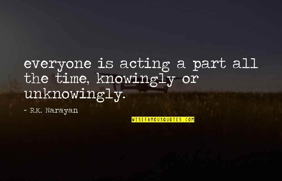 Knowingly Quotes By R.K. Narayan: everyone is acting a part all the time,