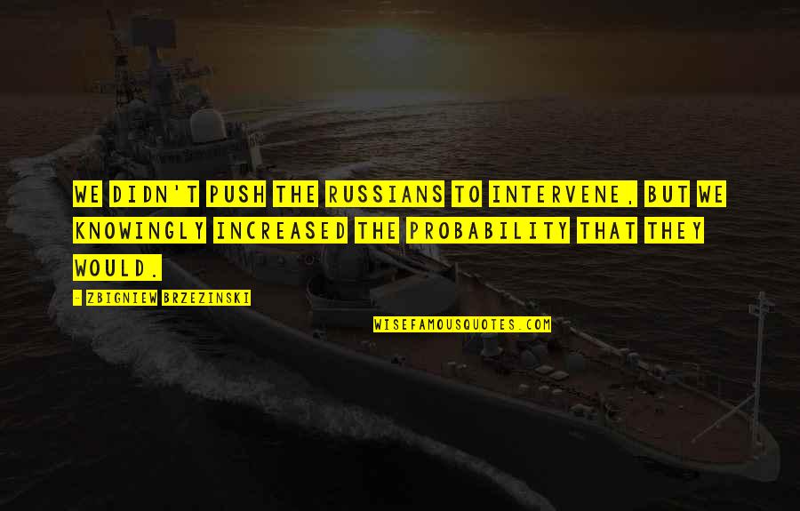 Knowingly Quotes By Zbigniew Brzezinski: We didn't push the Russians to intervene, but