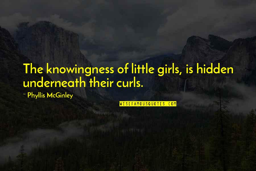 Knowingness Quotes By Phyllis McGinley: The knowingness of little girls, is hidden underneath