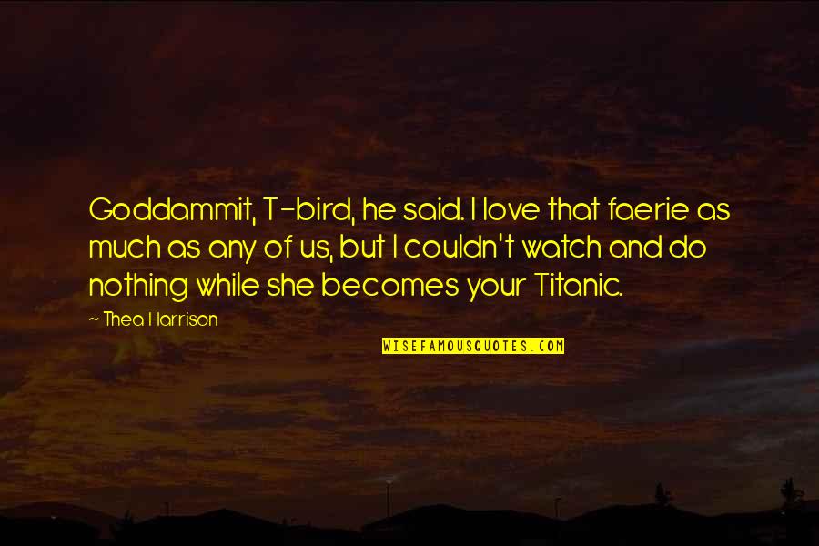 Knowist Quotes By Thea Harrison: Goddammit, T-bird, he said. I love that faerie