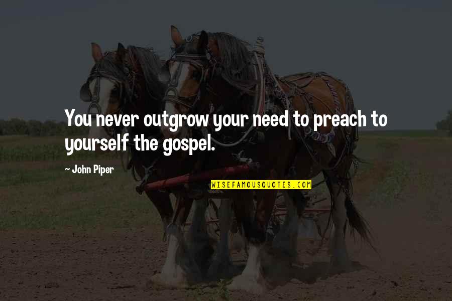 Knowitall Quotes By John Piper: You never outgrow your need to preach to