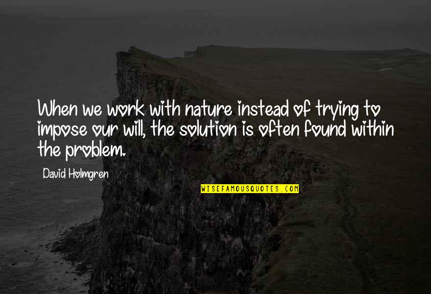Knowladge Quotes By David Holmgren: When we work with nature instead of trying