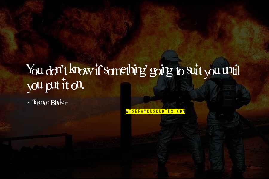 Knowladge Quotes By Terence Blacker: You don't know if something' going to suit