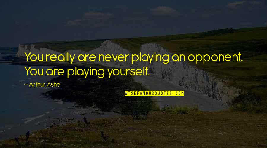 Knowle Quotes By Arthur Ashe: You really are never playing an opponent. You