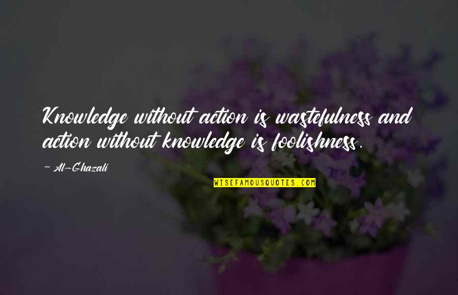 Knowledge And Action Quotes By Al-Ghazali: Knowledge without action is wastefulness and action without