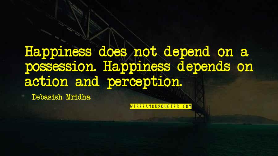 Knowledge And Action Quotes By Debasish Mridha: Happiness does not depend on a possession. Happiness