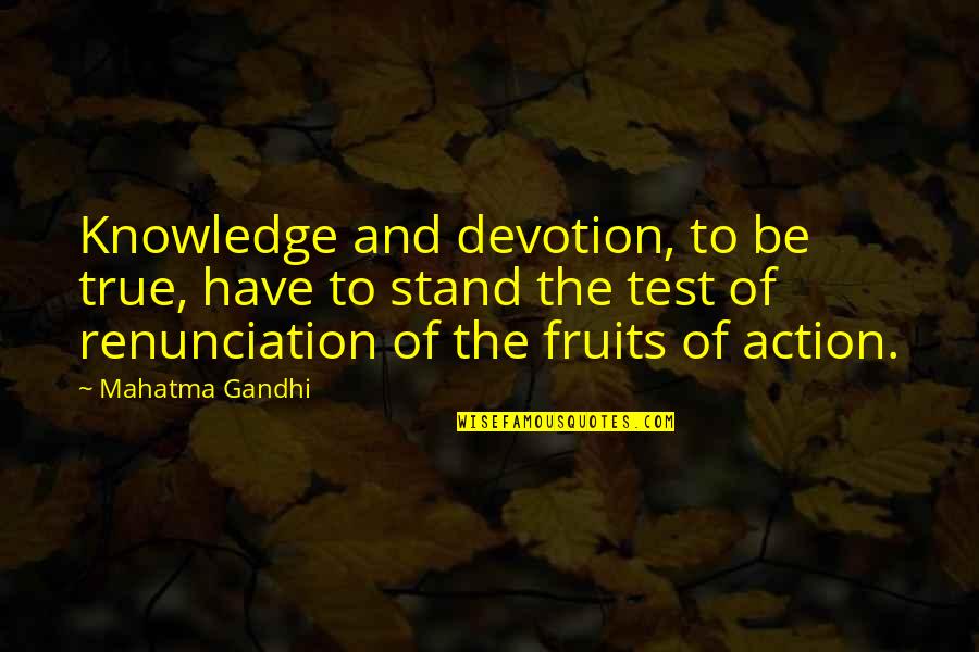 Knowledge And Action Quotes By Mahatma Gandhi: Knowledge and devotion, to be true, have to
