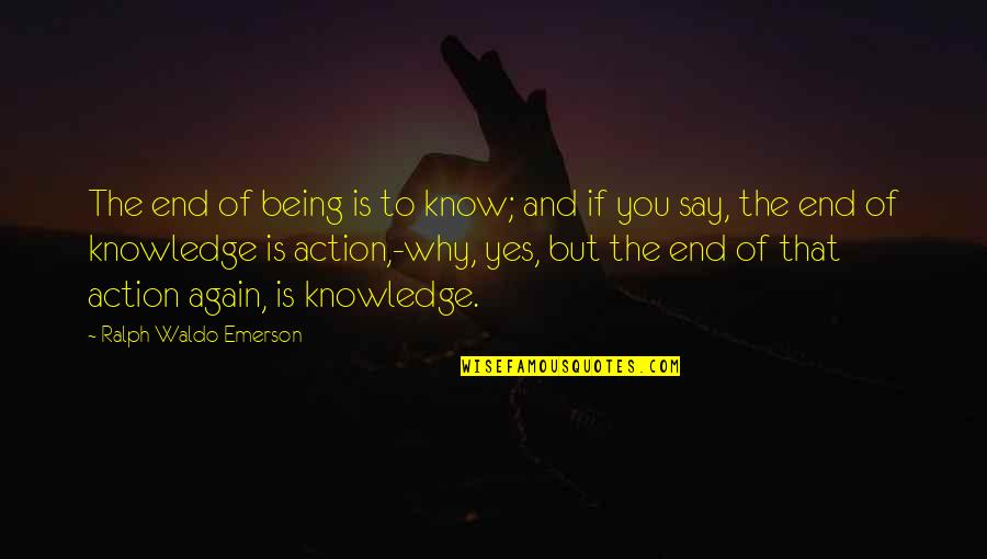 Knowledge And Action Quotes By Ralph Waldo Emerson: The end of being is to know; and