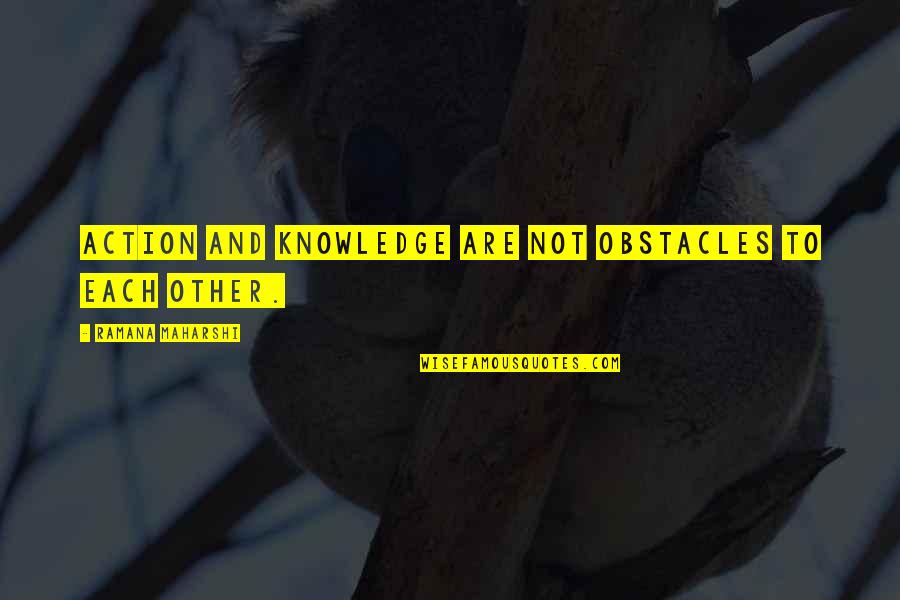 Knowledge And Action Quotes By Ramana Maharshi: Action and knowledge are not obstacles to each